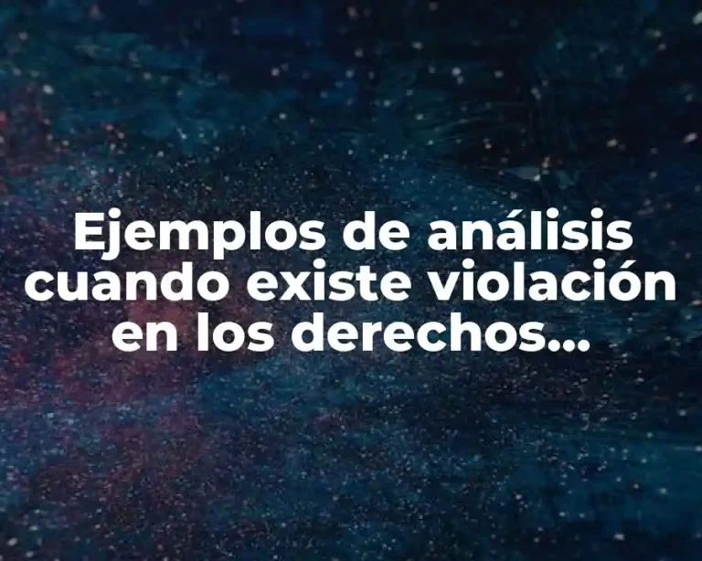 Ejemplos de análisis cuando existe violación en los derechos humanos