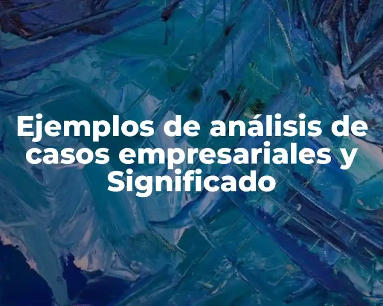 Ejemplos de análisis de casos empresariales y Significado