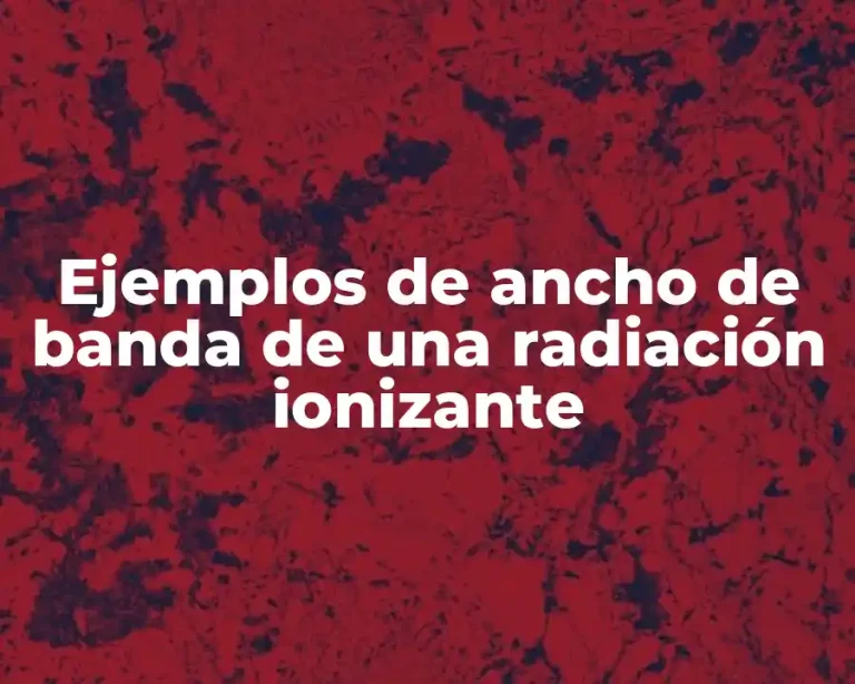 Ejemplos de ancho de banda de una radiación ionizante