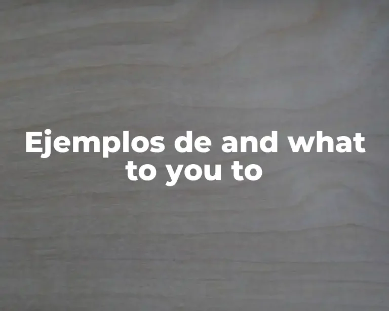 Ejemplos de and what to you to