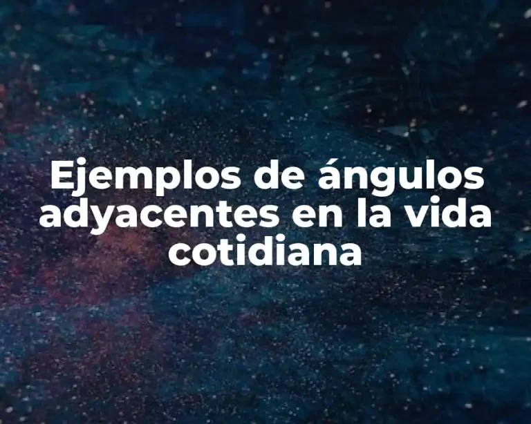 Ejemplos de ángulos adyacentes en la vida cotidiana