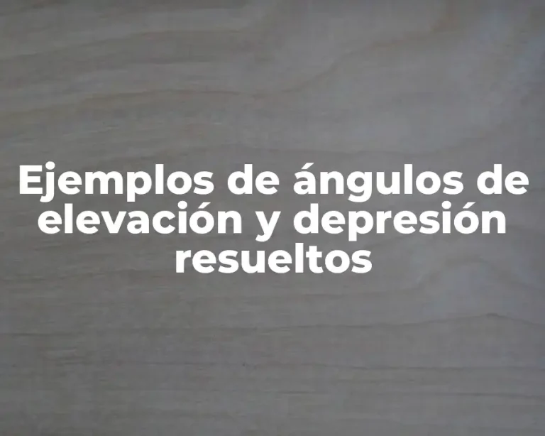 Ejemplos de ángulos de elevación y depresión resueltos