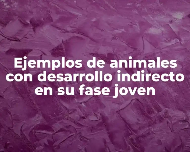 Ejemplos de animales con desarrollo indirecto en su fase joven