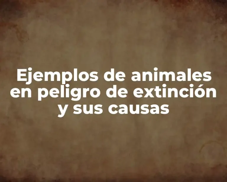 Ejemplos de animales en peligro de extinción y sus causas