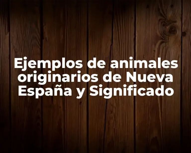 Ejemplos de animales originarios de Nueva España y Significado