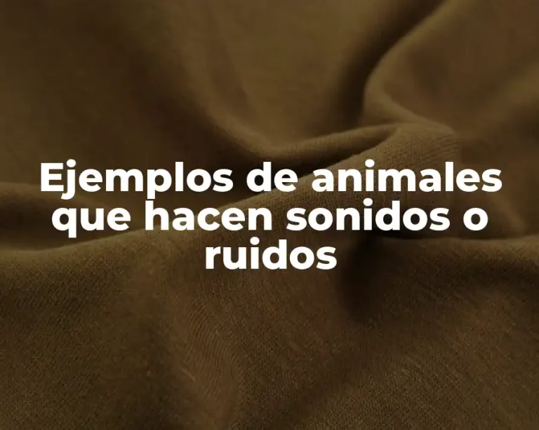Ejemplos de animales que hacen sonidos o ruidos