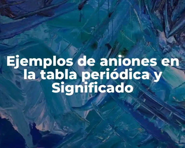 Ejemplos de aniones en la tabla periódica y Significado