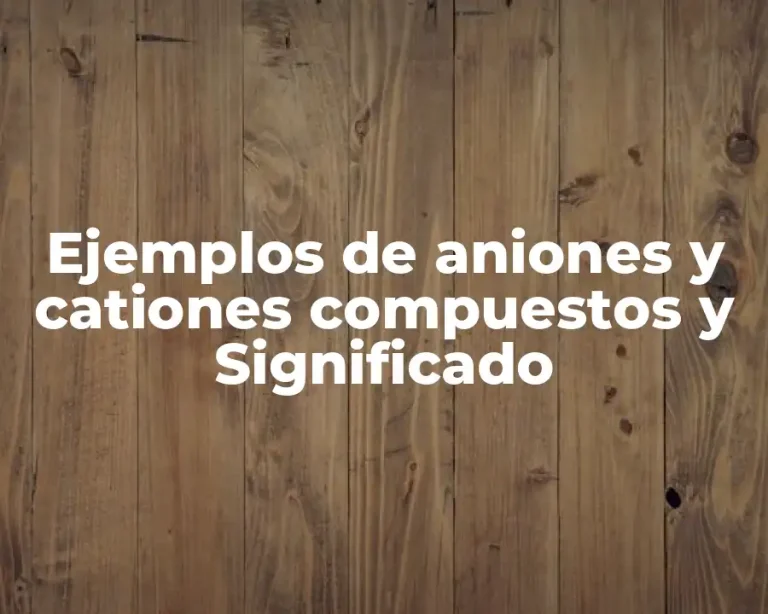 Ejemplos de aniones y cationes compuestos y Significado