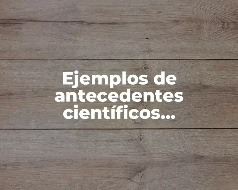 Ejemplos de antecedentes científicos, tecnológicos y sociales