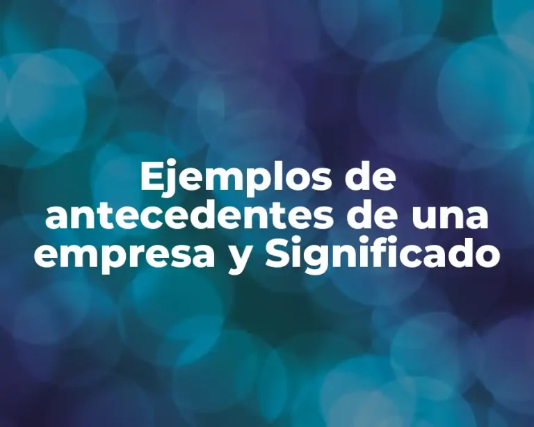 Ejemplos de antecedentes de una empresa y Significado
