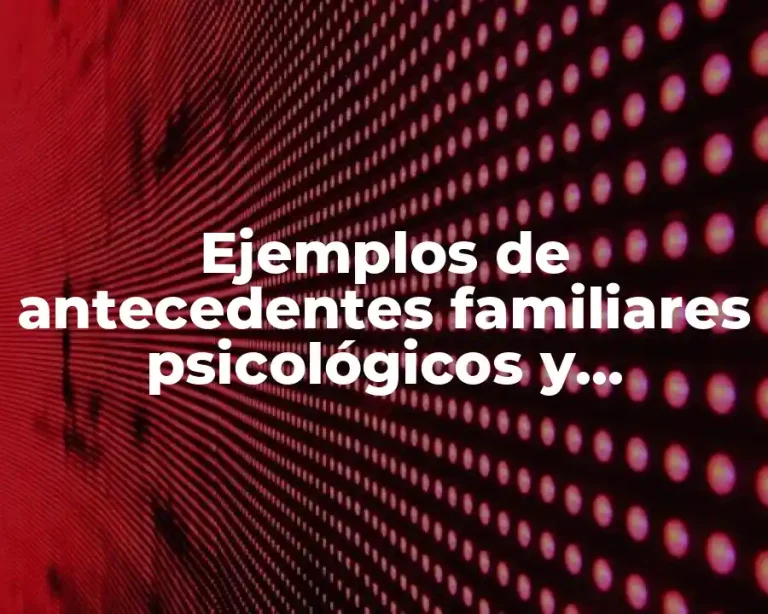 Ejemplos de antecedentes familiares psicológicos y Significado