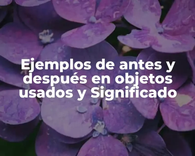Ejemplos de antes y después en objetos usados y Significado