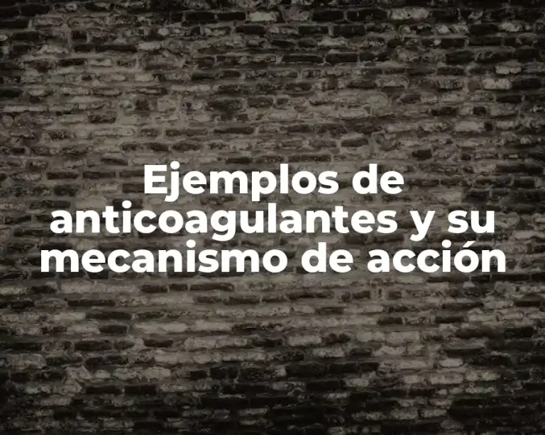 Ejemplos de anticoagulantes y su mecanismo de acción