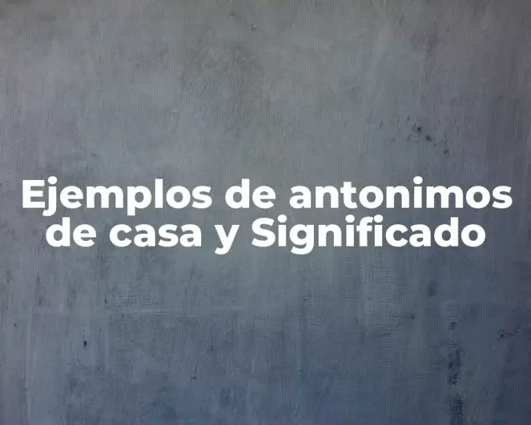 Ejemplos de antonimos de casa y Significado