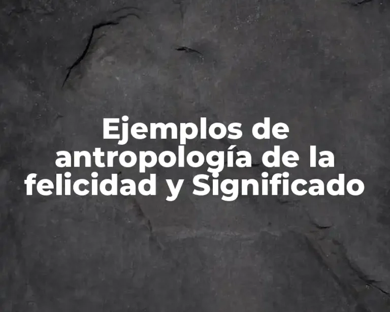 Ejemplos de antropología de la felicidad y Significado
