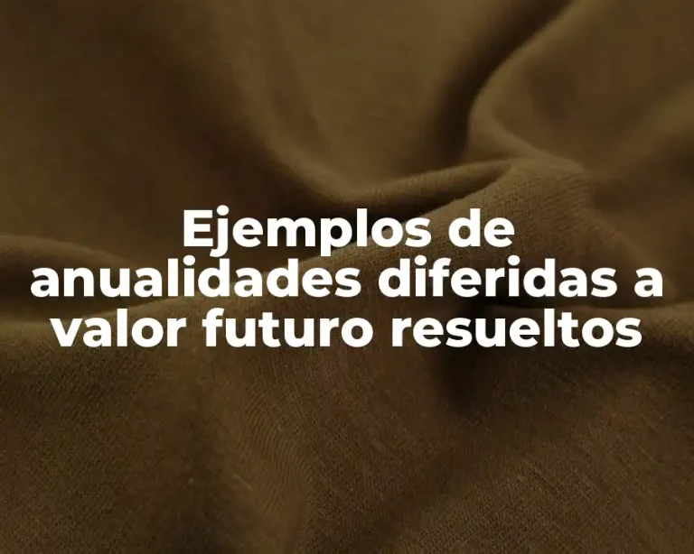 Ejemplos de anualidades diferidas a valor futuro resueltos