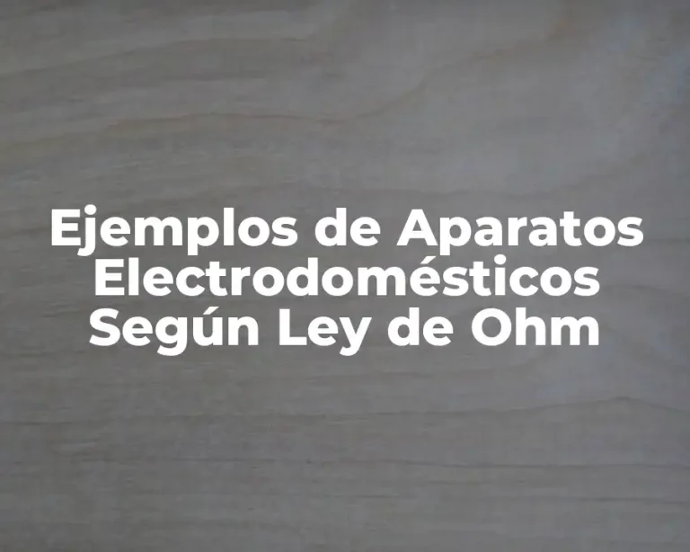 Ejemplos de Aparatos Electrodomésticos Según Ley de Ohm