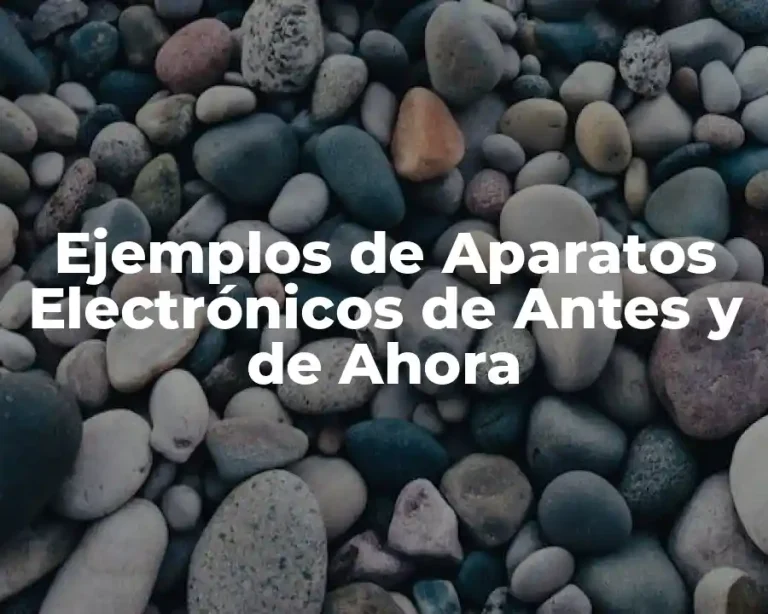 Ejemplos de Aparatos Electrónicos de Antes y de Ahora