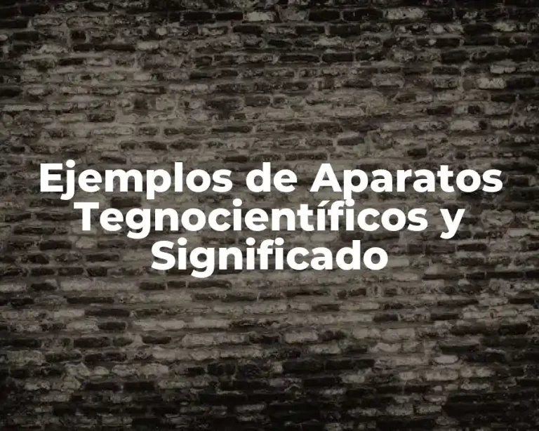 Ejemplos de Aparatos Tegnocientíficos y Significado