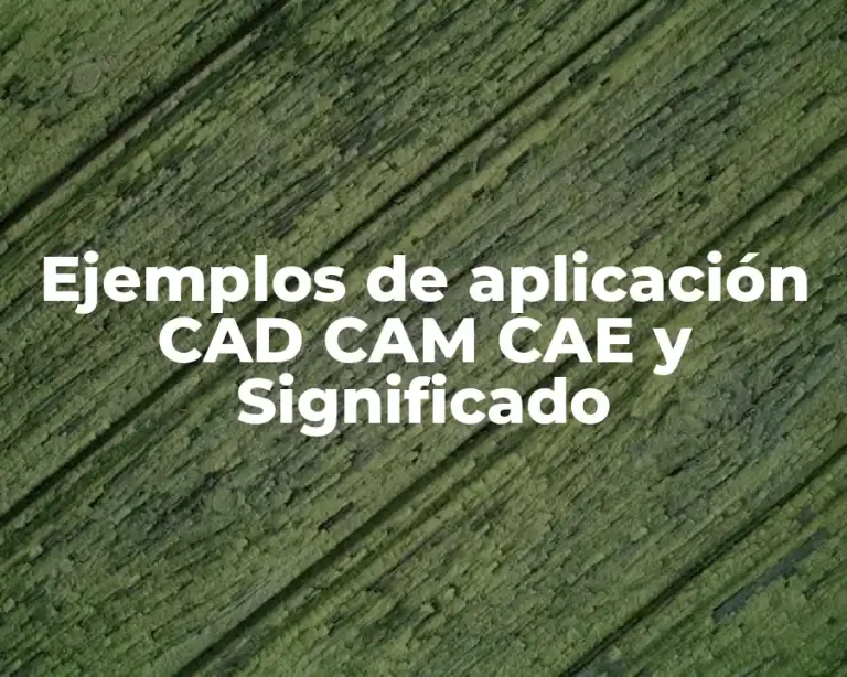 Ejemplos de aplicación CAD CAM CAE y Significado