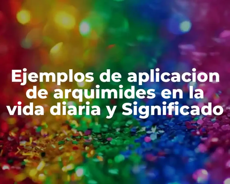Ejemplos de aplicacion de arquimides en la vida diaria y Significado