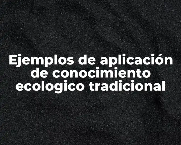 Ejemplos de aplicación de conocimiento ecologico tradicional