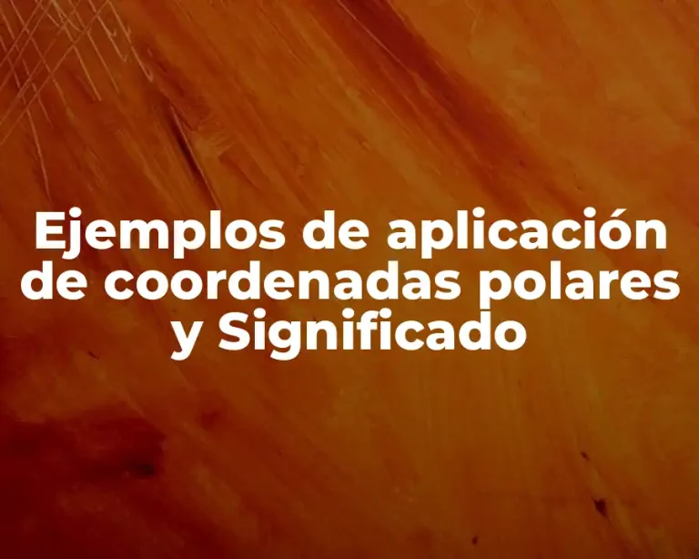 Ejemplos de aplicación de coordenadas polares y Significado