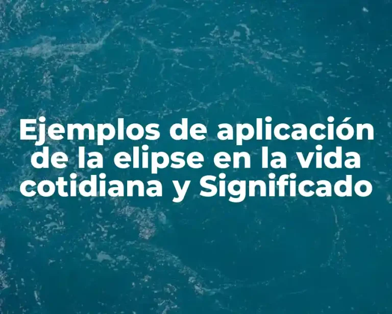 Ejemplos de aplicación de la elipse en la vida cotidiana y Significado