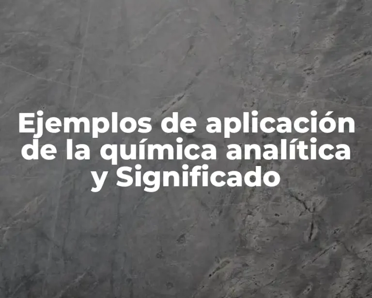 Ejemplos de aplicación de la química analítica y Significado
