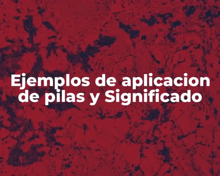 Ejemplos de aplicacion de pilas y Significado