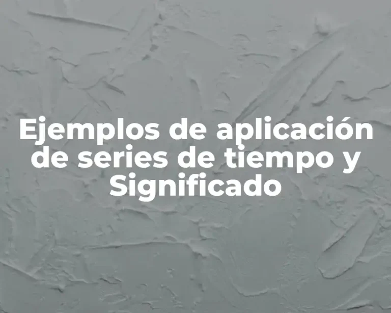 Ejemplos de aplicación de series de tiempo y Significado