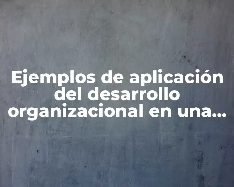 Ejemplos de aplicación del desarrollo organizacional en una empresa