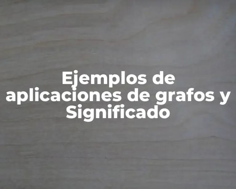Ejemplos de aplicaciones de grafos y Significado