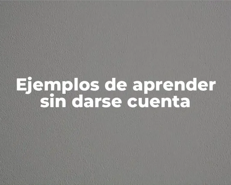 Ejemplos de aprender sin darse cuenta