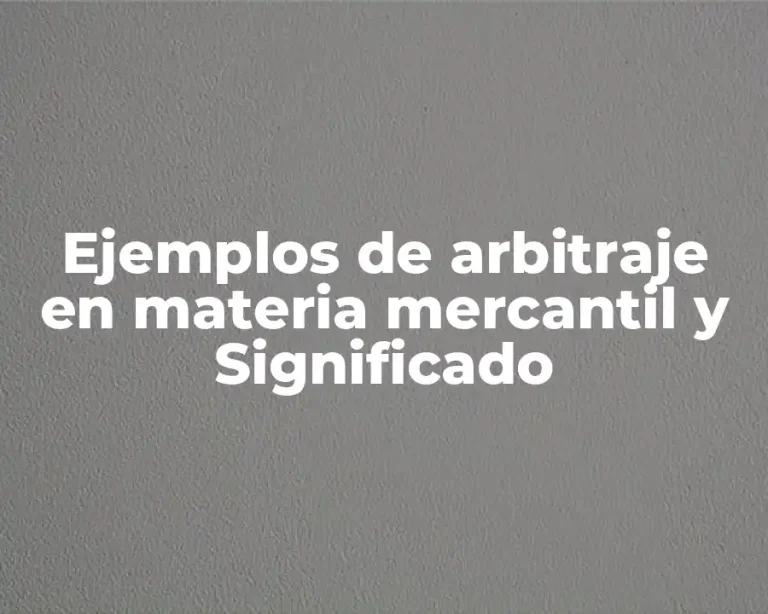 Ejemplos de arbitraje en materia mercantil y Significado