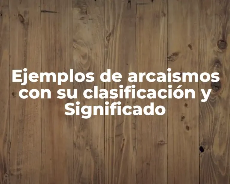 Ejemplos de arcaismos con su clasificación y Significado