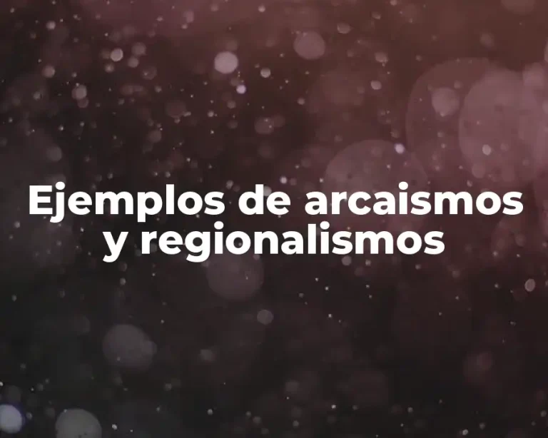 Ejemplos de arcaismos y regionalismos