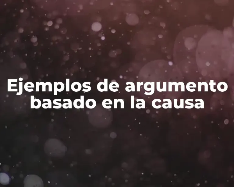 Ejemplos de argumento basado en la causa