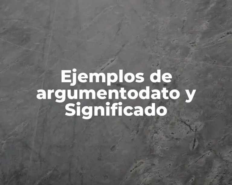 Ejemplos de argumentodato y Significado