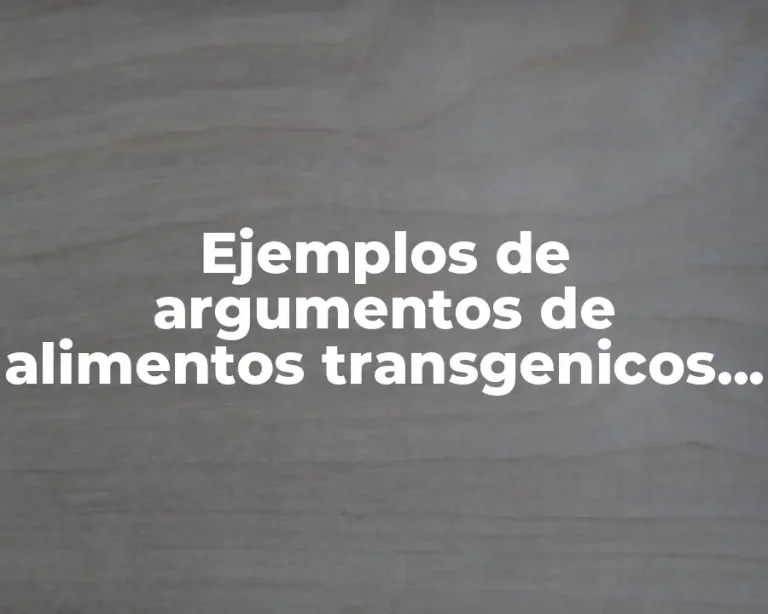 Ejemplos de argumentos de alimentos transgenicos y Significado