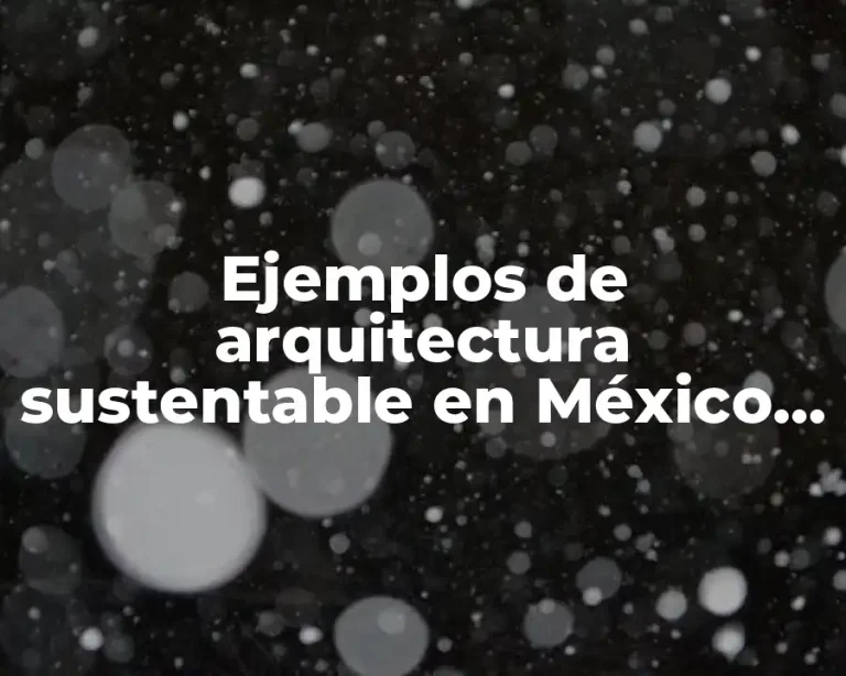 Ejemplos de arquitectura sustentable en México y Significado