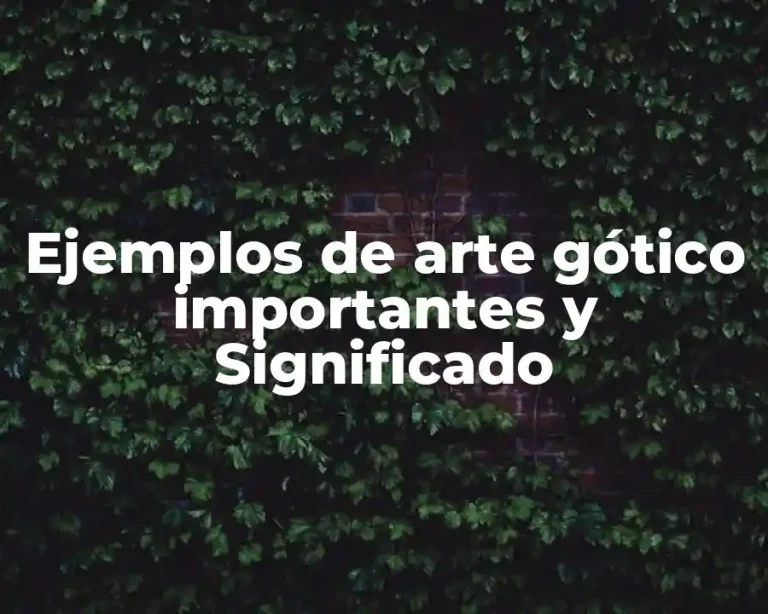 Ejemplos de arte gótico importantes y Significado
