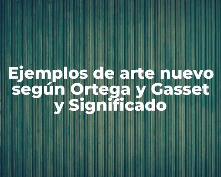 Ejemplos de arte nuevo según Ortega y Gasset y Significado