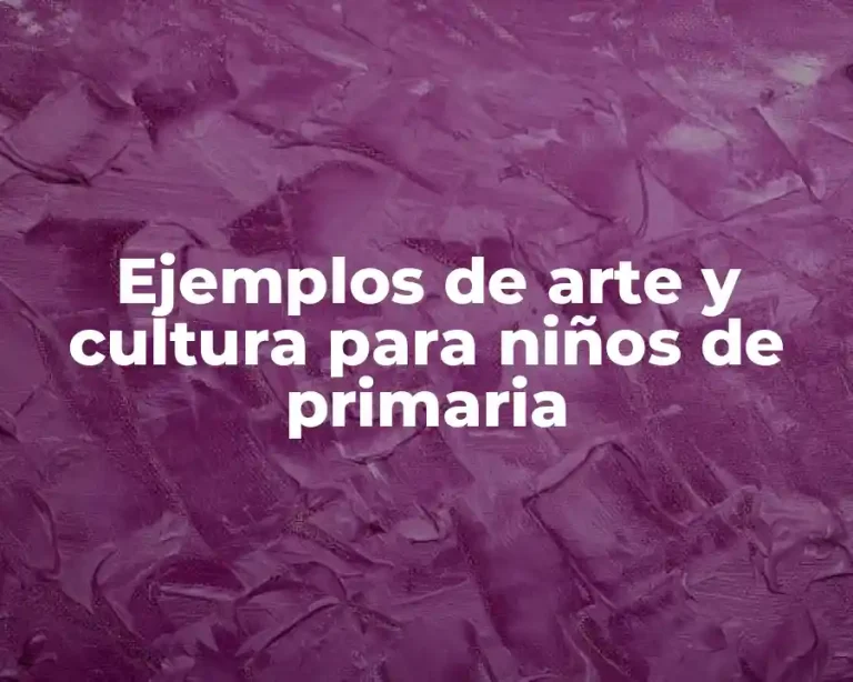 Ejemplos de arte y cultura para niños de primaria