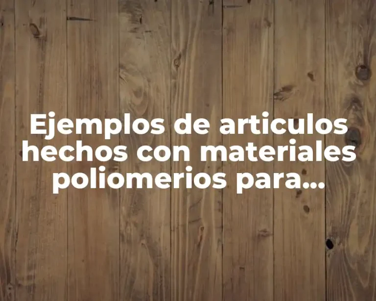 Ejemplos de articulos hechos con materiales poliomerios para proyecto