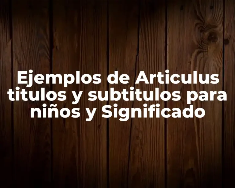 Ejemplos de Articulus titulos y subtitulos para niños y Significado
