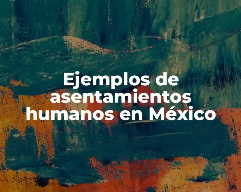 Ejemplos de asentamientos humanos en México