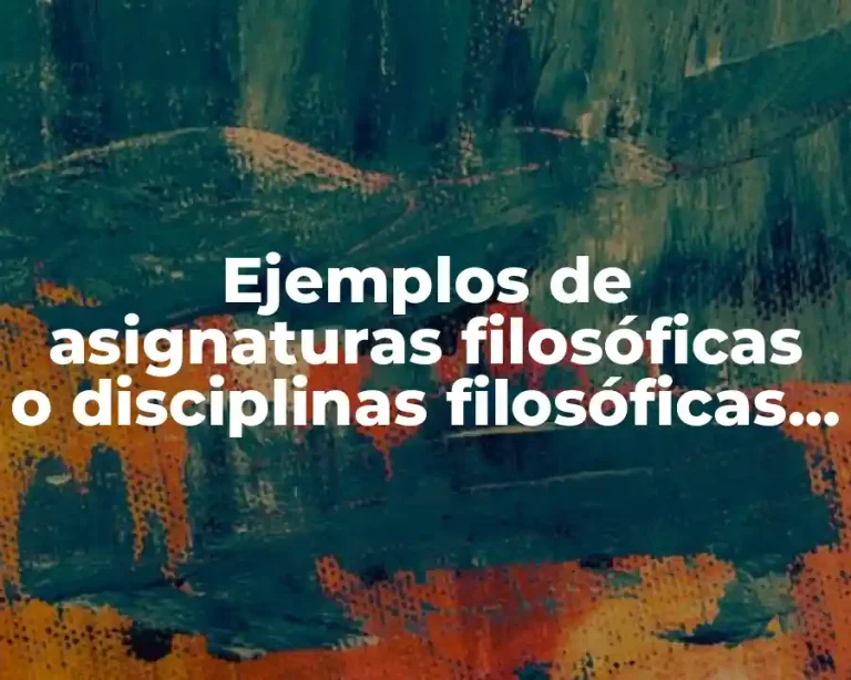 Ejemplos de asignaturas filosóficas o disciplinas filosóficas y Significado
