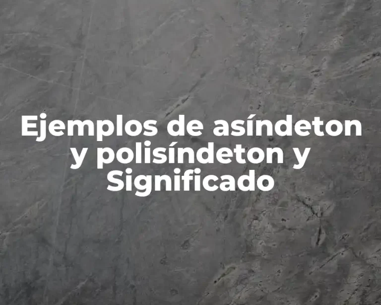 Ejemplos de asíndeton y polisíndeton y Significado
