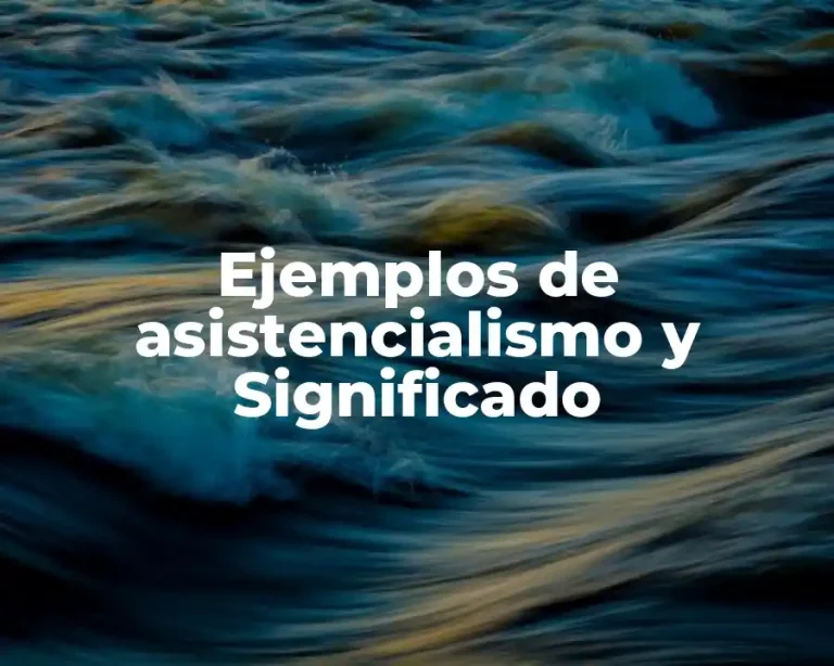 Ejemplos de asistencialismo y Significado